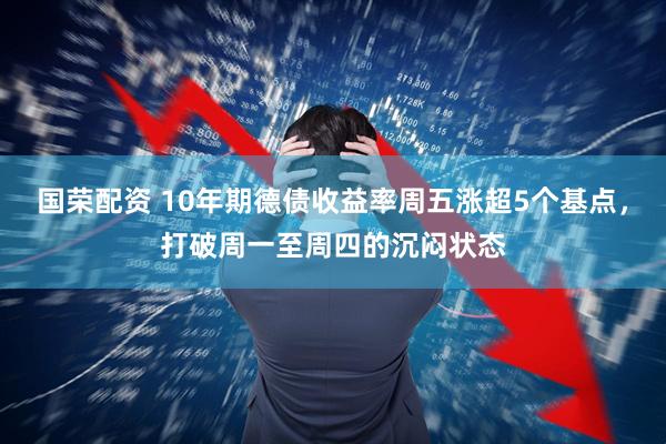 国荣配资 10年期德债收益率周五涨超5个基点，打破周一至周四的沉闷状态