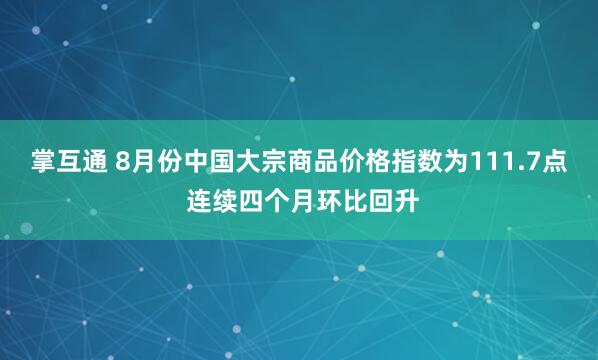 掌互通 8月份中国大宗商品价格指数为111.7点 连续四个月环比回升
