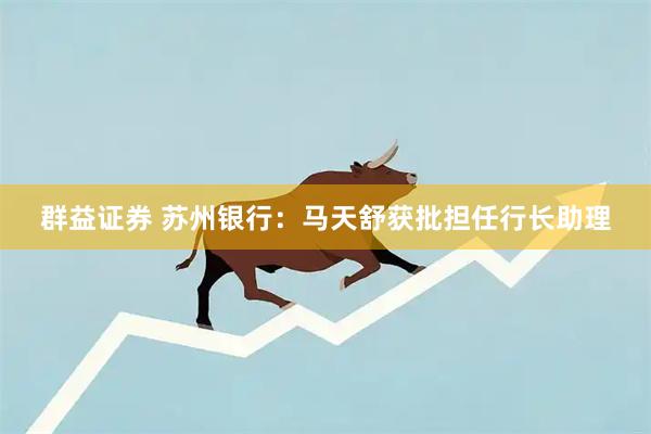 群益证券 苏州银行：马天舒获批担任行长助理