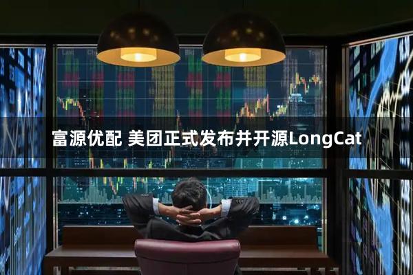 富源优配 美团正式发布并开源LongCat