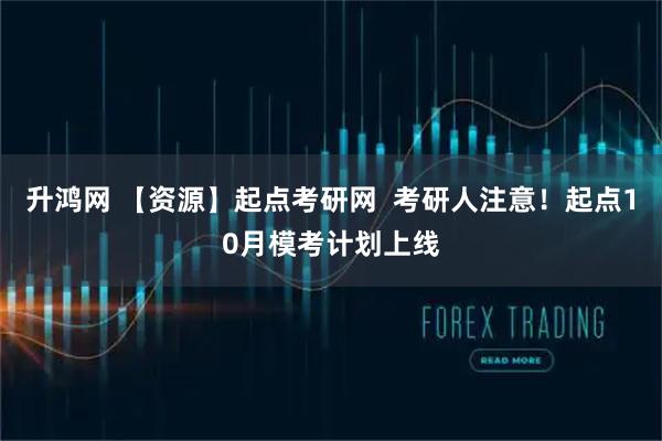升鸿网 【资源】起点考研网  考研人注意！起点10月模考计划上线