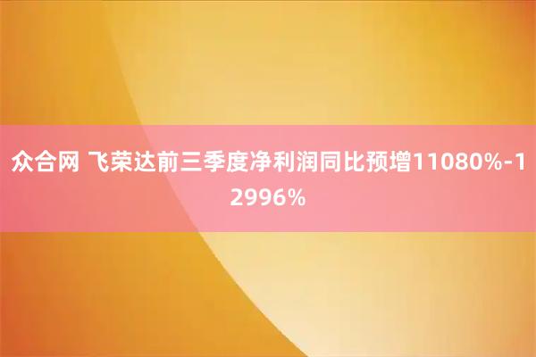 众合网 飞荣达前三季度净利润同比预增11080%-12996%