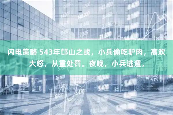 闪电策略 543年邙山之战，小兵偷吃驴肉，高欢大怒，从重处罚。夜晚，小兵逃遁，
