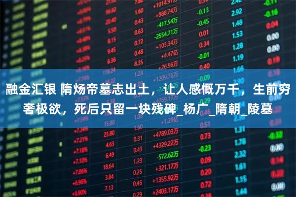 融金汇银 隋炀帝墓志出土，让人感慨万千，生前穷奢极欲，死后只留一块残碑_杨广_隋朝_陵墓