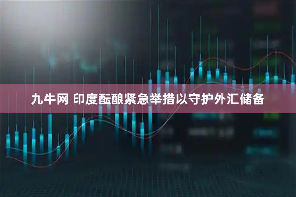 九牛网 印度酝酿紧急举措以守护外汇储备