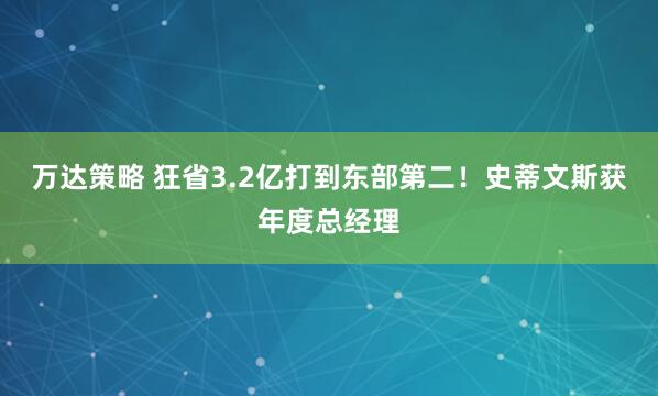 万达策略 狂省3.2亿打到东部第二！史蒂文斯获年度总经理
