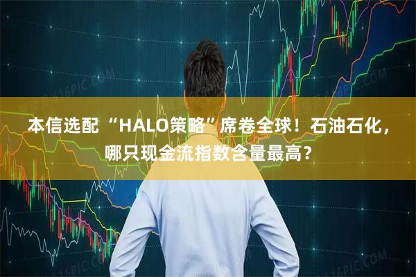 本信选配 “HALO策略”席卷全球！石油石化，哪只现金流指数含量最高？